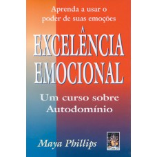 EXCELÊNCIA EMOCIONAL - APRENDA A USAR O PODER DE SUAS EMOÇÕES. UM CURSO SOBRE AUTODOMÍNIO