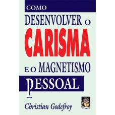 COMO DESENVOLVER SUA CARISMA MAGNETISMO PESSOAL