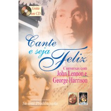 CANTE E SEJA FELIZ - CONVERSAS COM JOHN LENNON E GEORGE HARRISON