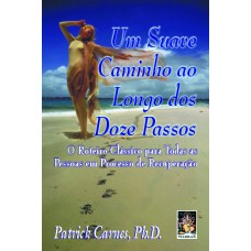 UM SUAVE CAMINHO AO LONGO DOS DOZE PASSOS - O ROTEIRO CLÁSSICO PARA TODAS AS PESSOAS EM PROCESSO DE RECUPERAÇÃO