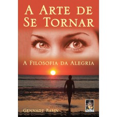 A ARTE DE SE TORNAR - A FILOSOFIA DA ALEGRIA