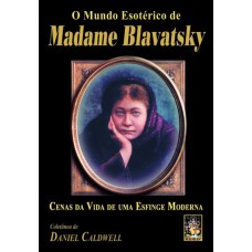 MUNDO ESOTERICO DE MADAME BLAVATSKY, O - CENAS DA VIDA DE UMA ESFINGE MODER - 1