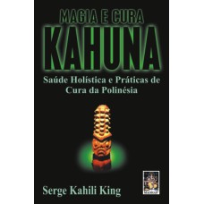 MAGIA E CURA KAHUNA - SAUDE HOLISTICA E PRATICAS DE CURA DA POLINESIA - 1