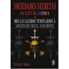 SOCIEDADES SECRETAS DA ELITE DA AMÉRICA - DOS CAVALEIROS TEMPLÁRIOS À SOCIEDADE SKULL AND BONES