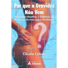 POR QUE A GRAVIDEZ NÃO VEM - RESPOSTAS OBJETIVAS E DIDÁTICAS ÀS PRINCIPAIS DÚVIDAS SOBRE FERTILIDADE