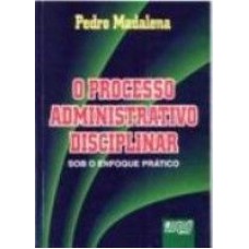 PROCESSO ADMINISTRATIVO DISCIPLINAR - SOB O ENFOQUE PRÁTICO, O