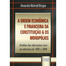 ORDEM ECONÔMICA E FINANCEIRA DA CONSTITUIÇÃO & OS MONOPÓLIOS, A - ANÁLISE DAS ALTERAÇÕES COM AS REFORMAS DE 1995 A 1999