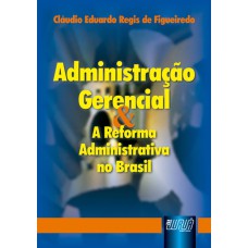 ADMINISTRAÇÃO GERENCIAL & A REFORMA ADMINISTRATIVA NO BRASIL