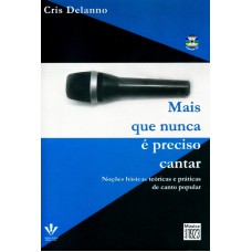 MAIS QUE NUNCA É PRECISO CANTAR - NOÇÕES BÁSICAS TEÓRICAS E PRÁTICAS DE CANTO