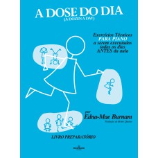 A DOSE DO DIA - EXERCÍCIOS TÉCNICOS PARA PIANO A SEREM EXECUTADOS TODOS OS DIAS ANTES DA AULA - LIVRO PREPARATÓRIO