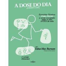 A DOSE DO DIA - EXERCÍCIOS TÉCNICOS PARA PIANO A SEREM EXECUTADOS TODOS OS DIAS ANTES DA AULA - 1º LIVRO (ELEMENTAR)