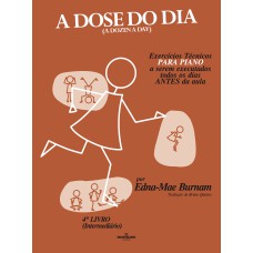 A DOSE DO DIA - EXERCÍCIOS TÉCNICOS PARA PIANO A SEREM EXECUTADOS TODOS OS DIAS ANTES DA AULA - 4º LIVRO (INTERMEDIÁRIO)