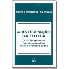 A ANTECIPAÇÃO DA TUTELA - 1 ED./2001 - (À LUZ DA GARANTIA CONSTITUCIONAL DO DEVIDO PROCESSO LEGAL)