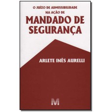 O JUÍZO DE ADMISSIBILIDADE NA AÇÃO DE MANDADO DE SEGURANÇA - 1 ED./2006