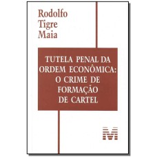 TUTELA PENAL DA ORDEM ECONÔMICA: O CRIME DE FORMAÇÃO DE CARTEL - 1 ED./2008