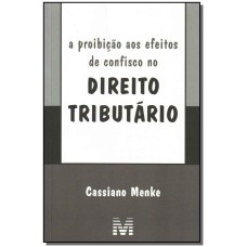 A PROIBIÇÃO AOS EFEITOS DE CONFISCO NO DIREITO TRIBUTÁRIO - 1 ED./2008