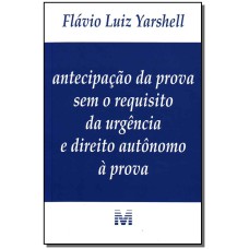 ANTECIPAÇÃO DA PROVA SEM O REQUISITO DA URGÊNCIA E DIREITO AUTÔNOMO À PROVA - 1 ED./2009