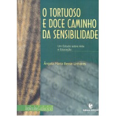 TORTUOSO E DOCE CAMINHO DA SENSIBIBLIDADE , O - UM ESTUDO SOBRE ARTE E EDUCAÇÃO