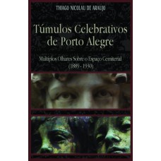 TÚMULOS CELEBRATIVOS DE PORTO ALEGRE - MÚLTIPLOS OLHARES SOBRE O ESPAÇO CEMITERIAL (1889-1930)