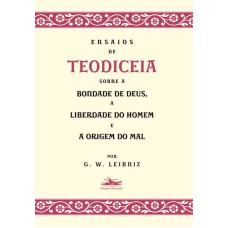 ENSAIOS DE TEODICEIA SOBRE A BONDADE DE DEUS, A LIBERDADE DO HOMEM E A ORIGEM DO MAL