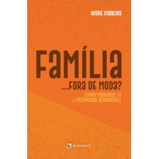 FAMÍLIA... FORA DE MODA?: TEMPOS MODERNOS, FÉ E PATERNIDADE RESPONSÁVEL