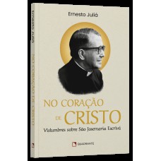 NO CORAÇÃO DE CRISTO: VISLUMBRES SOBRE SÃO JOSEMARIA ESCRIVÁ