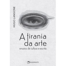 A TIRANIA DA ARTE: ENSAIOS DE CULTURA E ESCRITA