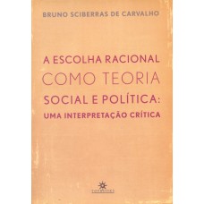 A ESCOLHA RACIONAL COMO TEORIA SOCIAL E POLÍTICA: UMA INTERPRETAÇÃO CRÍTICA