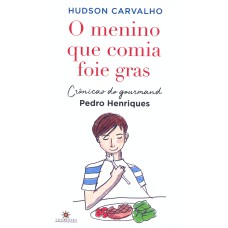 O MENINO QUE COMIA FOIE GRAS: CRÔNICAS DO GOURMAND PEDRO HENRIQUES