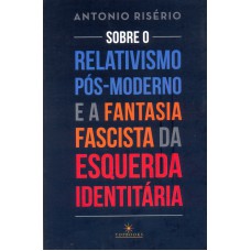 SOBRE O RELATIVISMO PÓS-MODERNO E A FANTASIA FACISTA DA ESQUERDA IDENTITÁRIA