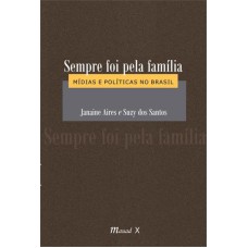 SEMPRE FOI PELA FAMÍLIA - MÍDIAS E POLITICAS NO BRASIL