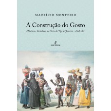 A CONSTRUÇÃO DO GOSTO: MÚSICA E SOCIEDADE NA CORTE DO RIO DE JANEIRO - 1808-1821