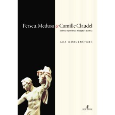 PERSEU, MEDUSA & CAMILLE CLAUDEL: SOBRE A EXPERIÊNCIA DE CAPTURA ESTÉTICA