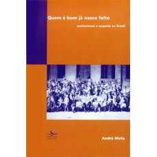 QUEM É BOM JÁ NASCE FEITO - SANITARISMO E EUGENIA NO BRASIL