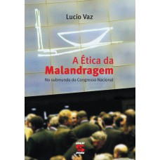 A ÉTICA DA MALANDRAGEM - NO SUBMUNDO DO CONGRESSO NACIONAL