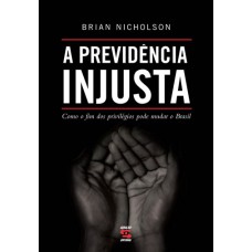 A PREVIDÊNCIA INJUSTA - COMO O FIM DOS PRIVILÉGIOS PODE MUDAR O BRASIL