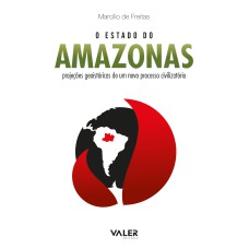 O ESTADO DO AMAZONAS: PROJEÇÕES GEOISTÓRICAS DE UM NOVO PROCESSO CIVILIZATÓRIO