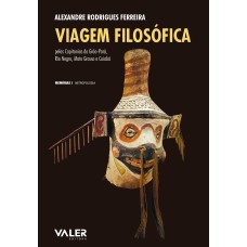 VIAGEM FILOSÓFICA - PELAS CAPITANIAS DO GRÃO-PARÁ, RIO NEGRO, MATO-GROSSO E CUIABÁ