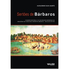 SERTÕES DE BÁRBAROS - O MUNDO NATURAL E AS SOCIEDADES INDÍGENAS DA AMAZÔNIA NA VISÃO DOS CRONISTAS IBÉRICOS: SÉCULOS XVI-XVII