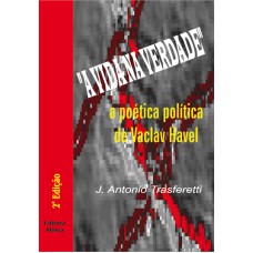 A VIDA NA VERDADE, A - A POETICA POLITICA DE VACLAV HAVEL