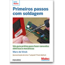 PRIMEIROS PASSOS COM SOLDAGEM - UM GUIA PRÁTICO PARA FAZER CONEXÕES ELÉTRICAS E MECÂNICAS