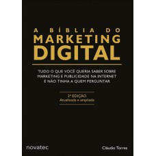 A BÍBLIA DO MARKETING DIGITAL: TUDO O QUE VOCÊ QUERIA SABER SOBRE MARKETING E PUBLICIDADE NA INTERNET E NÃO TINHA A QUEM PERGUNTAR