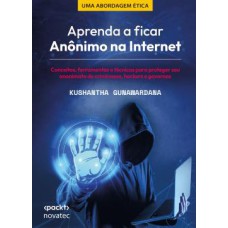 APRENDA A FICAR ANÔNIMO NA INTERNET - CONCEITOS, FERRAMENTAS E TÉCNICAS PARA PROTEGER SEU ANONIMATO DE CRIMINOSOS, HACKERS E GOVERNOS