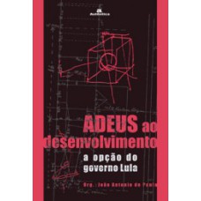 Adeus ao desenvolvimento: A opção do governo Lula