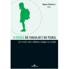 A ESCOLA NO SINGULAR E NO PLURAL - UM ESTUDO SOBRE VIOLÊNCIA E DROGAS NAS ESCOLAS