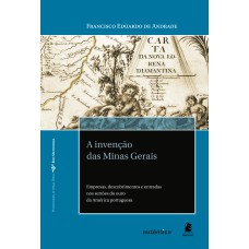 A INVENÇÃO DAS MINAS GERAIS - EMPRESAS, DESCOBRIMENTOS E ENTRADAS NOS SERTÕES DO OURO DA AMÉRICA PORTUGUESA