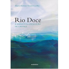 Rio Doce: A espantosa evolução de um vale