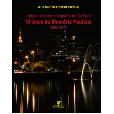 10 ANOS DA MEMÓRIA PAULISTA : INSTITUTO HISTÓRICO E GEOGRÁFICO DE SÃO PAULO (2002-2012)