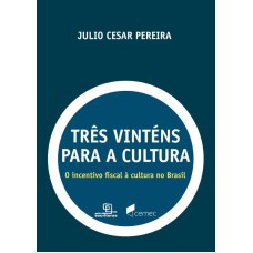 TRÊS VINTÉNS PARA A CULTURA - O INCENTIVO FISCAL À CULTURA NO BRASIL