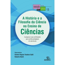 A HISTÓRIA E A FILOSOFIA DA CIÊNCIA NO ENSINO DE CIÊNCIAS A PESQUISA E SUAS CONTRIBUIÇÕES PARA A PRÁTICA PEDAGÓGICA EM SALA DE AULA - A PESQUISA E SUAS CONTRIBUIÇÕES PARA A PRÁTICA PEDAGÓGICA EM SALA DE AULA - VOL. 13